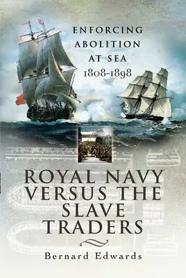 A királyi haditengerészet a rabszolgakereskedők ellen: A rabszolgaság megszüntetésének kikényszerítése a tengeren 1808-1898 - Royal Navy Versus the Slave Traders: Enforcing Abolition at Sea 1808-1898