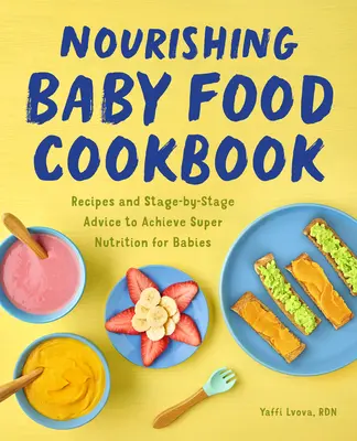 Tápláló bébiétel szakácskönyv: Receptek és szakaszonkénti tanácsok a szuper táplálkozás eléréséhez a babák számára - Nourishing Baby Food Cookbook: Recipes and Stage-By-Stage Advice to Achieve Super Nutrition for Babies