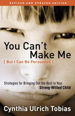 Engem nem lehet rávenni (de meggyőzni igen): Stratégiák az erős akaratú gyermekedből a legjobbat kihozni - You Can't Make Me (But I Can Be Persuaded): Strategies for Bringing Out the Best in Your Strong-Willed Child