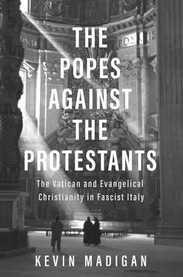 A pápák a protestánsok ellen: A Vatikán és az evangéliumi kereszténység a fasiszta Olaszországban - The Popes Against the Protestants: The Vatican and Evangelical Christianity in Fascist Italy