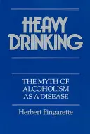 Heavy Drinking: Az alkoholizmus mint betegség mítosza - Heavy Drinking: The Myth of Alcoholism as a Disease