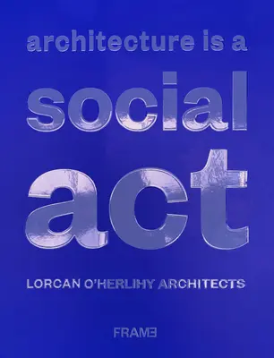 Az építészet egy társadalmi cselekedet: Lorcan O'Herlihy építészek - Architecture Is a Social ACT: Lorcan O'Herlihy Architects