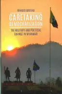 A demokratizálódás gondozása - A katonaság és a politikai változás Mianmarban - Caretaking Democratization - The Military and Political Change in Myanmar