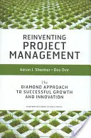 A projektmenedzsment újragondolása: A gyémánt megközelítés a sikeres növekedéshez és innovációhoz - Reinventing Project Management: The Diamond Approach to Successful Growth and Innovation