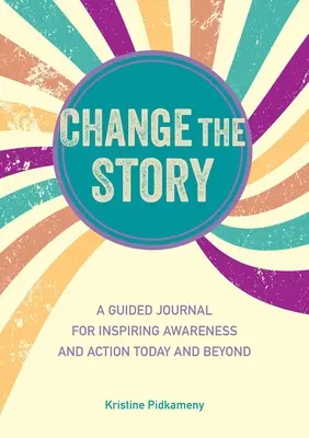 Változtassuk meg a történetet: Egy vezetett napló a tudatosság és a cselekvés ösztönzésére ma és azon túl is - Change the Story: A Guided Journal for Inspiring Awareness and Action Today and Beyond