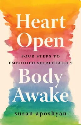 Nyitott szív, éber test: Négy lépés a megtestesült spiritualitás felé - Heart Open, Body Awake: Four Steps to Embodied Spirituality