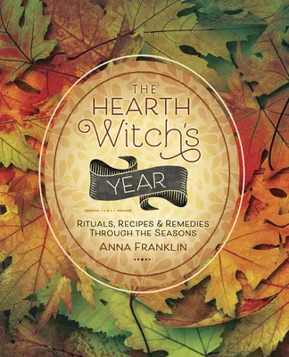 A tűzhelyboszorkány éve: Rituálék, receptek és gyógymódok az évszakokon keresztül - The Hearth Witch's Year: Rituals, Recipes & Remedies Through the Seasons