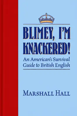 Blimey, Knacked vagyok!: Egy amerikai túlélési útmutatója a brit angolhoz - Blimey, I'm Knackered!: An American's Survival Guide to British English