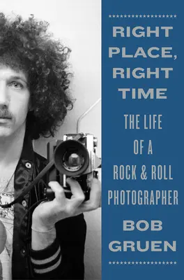 Jó helyen, jó időben: Egy rock & roll fotós élete - Right Place, Right Time: The Life of a Rock & Roll Photographer