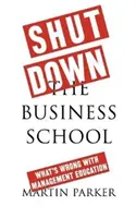 Zárják be az üzleti iskolát: Mi a baj a menedzsmentoktatással? - Shut Down the Business School: What's Wrong with Management Education