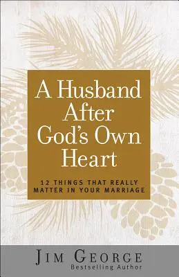 Egy férj Isten szíve szerint: 12 dolog, ami igazán számít a házasságodban - A Husband After God's Own Heart: 12 Things That Really Matter in Your Marriage