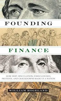 Az alapító pénzügyek: Hogyan tett minket nemzetté az adósság, a spekuláció, az árverezés, a tüntetések és a megtorlások - Founding Finance: How Debt, Speculation, Foreclosures, Protests, and Crackdowns Made Us a Nation