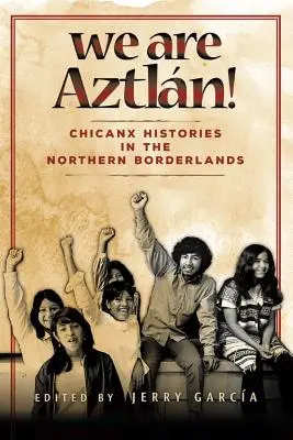 Mi vagyunk Aztlan!: Chicanx történetek az északi határvidéken - We Are Aztlan!: Chicanx Histories in the Northern Borderlands