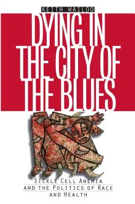 Haldoklás a blues városában: A sarlósejtes vérszegénység és a faji és egészségügyi politika - Dying in the City of the Blues: Sickel Cell Anemia and the Politics of Race and Health