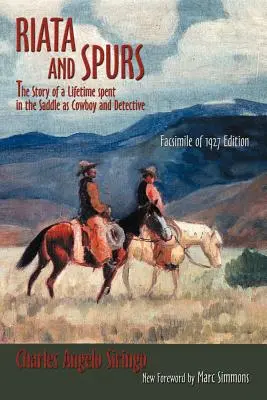 Riata és sarkantyú: Egy életen át tartó nyeregben töltött cowboy- és nyomozói élet története - Riata and Spurs: The Story of a Lifetime spent in the Saddle as Cowboy and Detective