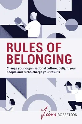 A hovatartozás szabályai: Változtassa meg a szervezeti kultúrát, örvendeztesse meg az embereket és turbózza fel az eredményeket - Rules of Belonging: Change your organisational culture, delight your people and turbo-charge your results