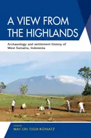 Kilátás a Felvidékről: Nyugat-Szumátra régészete és településtörténete, Indonézia - A View from the Highlands: Archaeology and Settlement History of West Sumatra, Indonesia