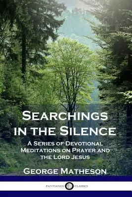 Keresések a csendben: Áhítatos elmélkedések sorozata az imádságról és az Úr Jézusról - Searchings in the Silence: A Series of Devotional Meditations on Prayer and the Lord Jesus