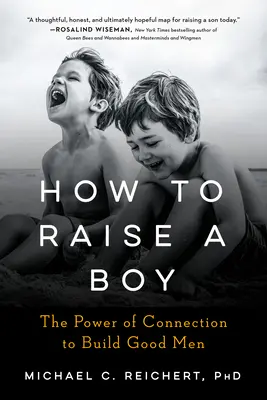 Hogyan neveljünk fiút: A kapcsolat ereje a jó férfiak építéséhez - How to Raise a Boy: The Power of Connection to Build Good Men