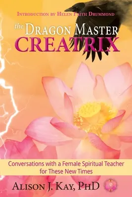 A Sárkánymester Teremtője: Beszélgetések egy női spirituális tanítóval az új idők számára - The Dragon Master Creatrix: Conversations with a Female Spiritual Teacher for these New Times