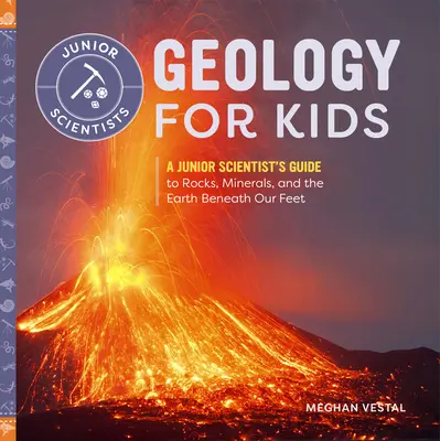 Geológia gyerekeknek: A Junior Scientist's Guide to Rocks, Minerals, and the Earth Beneath Our Feet - Geology for Kids: A Junior Scientist's Guide to Rocks, Minerals, and the Earth Beneath Our Feet