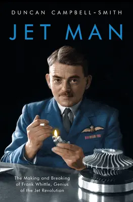 Jet Man: Frank Whittle, a jet forradalom zsenije: A jet forradalom zsenijének megteremtése és megtörése - Jet Man: The Making and Breaking of Frank Whittle, Genius of the Jet Revolution