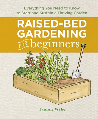 Magaságyas kertészkedés kezdőknek: Minden, amit egy virágzó kert elindításához és fenntartásához tudni kell - Raised-Bed Gardening for Beginners: Everything You Need to Know to Start and Sustain a Thriving Garden