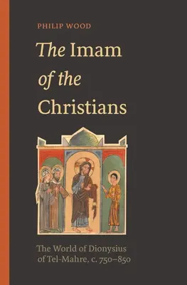 A keresztények imámja: Tel-Mahre-i Dionüsziosz világa, 750-850 k. - The Imam of the Christians: The World of Dionysius of Tel-Mahre, C. 750-850