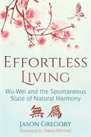 Effortless Living (Könnyed életvitel): Wu-Wei és a természetes harmónia spontán állapota - Effortless Living: Wu-Wei and the Spontaneous State of Natural Harmony