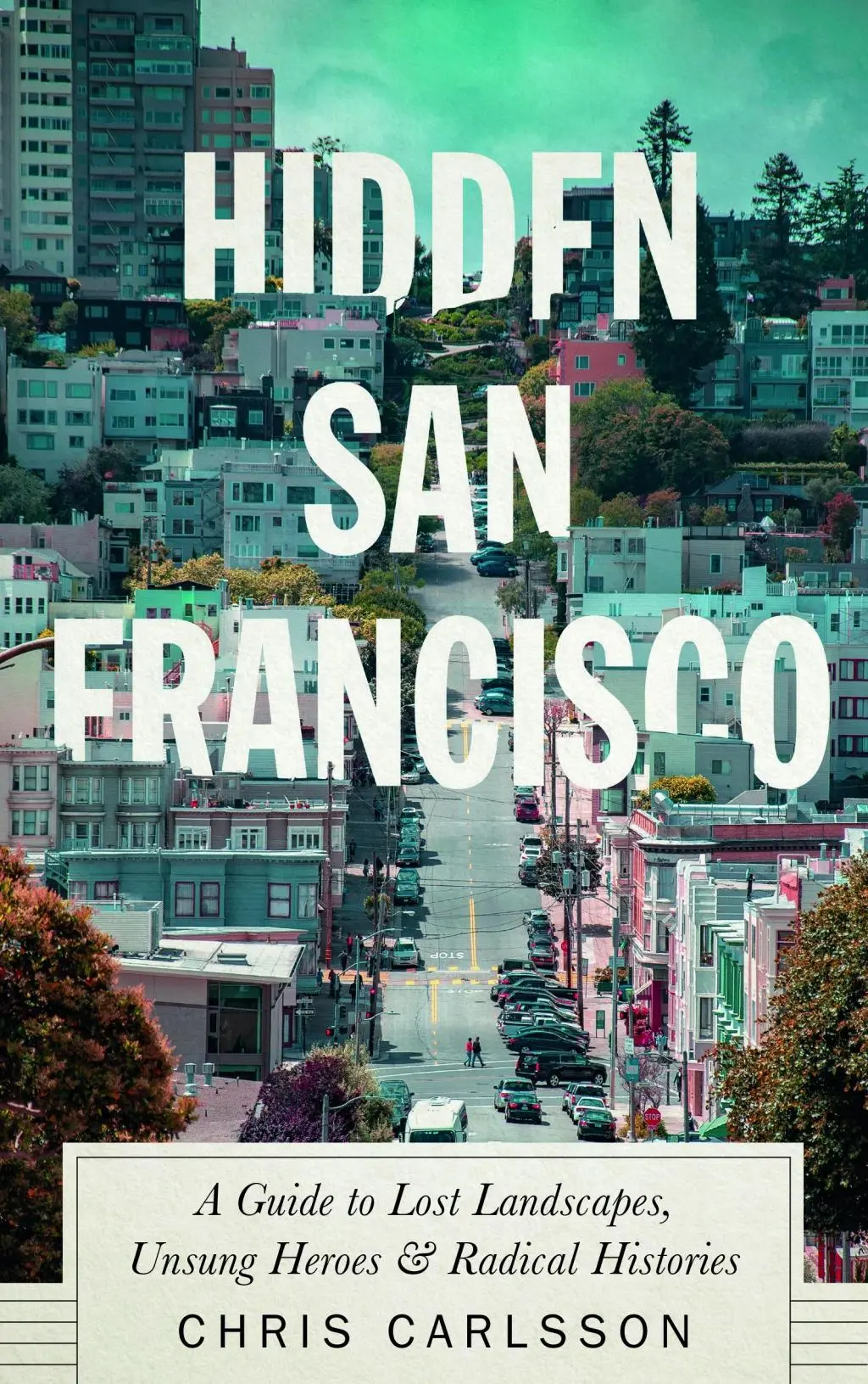 Rejtett San Francisco: Útikalauz az elveszett tájakhoz, a meg nem énekelt hősökhöz és a radikális történelmekhez - Hidden San Francisco: A Guide to Lost Landscapes, Unsung Heroes and Radical Histories