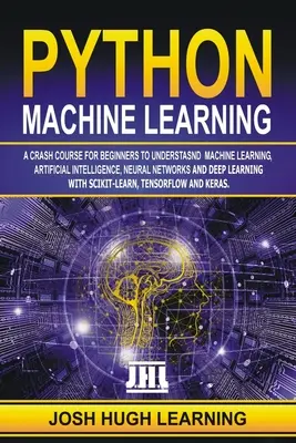 Python gépi tanulás: Gyorstalpaló tanfolyam kezdőknek a gépi tanulás, a mesterséges intelligencia, a neurális hálózatok és a mélytanulás megértéséhez. - Python Machine Learning: A Crash Course for Beginners to Understand Machine learning, Artificial Intelligence, Neural Networks, and Deep Learni