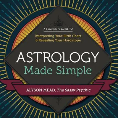 Egyszerűvé tett asztrológia: A kezdő útmutató a születési horoszkóp értelmezéséhez és a horoszkópod feltárásához - Astrology Made Simple: A Beginner's Guide to Interpreting Your Birth Chart and Revealing Your Horoscope