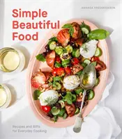 Simple Beautiful Food: Receptek és riffek a mindennapi főzéshez [Szakácskönyv] - Simple Beautiful Food: Recipes and Riffs for Everyday Cooking [A Cookbook]