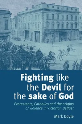 Harcolni, mint az ördög az Istenért: Protestánsok, katolikusok és az erőszak eredete a viktoriánus Belfastban - Fighting Like the Devil for the Sake of God: Protestants, Catholics and the Origins of Violence in Victorian Belfast