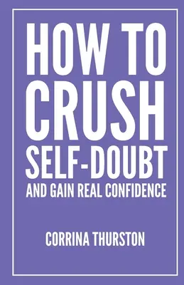 Hogyan zúzzuk össze az önbizalomhiányt és szerezzünk valódi önbizalmat - How To Crush Self-Doubt and Gain Real Confidence
