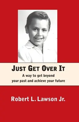 Csak lépj túl rajta: A módja annak, hogy túllépj a múltadon, és elérd a jövőd - Just Get Over It: A way to get beyond your past and achieve your future