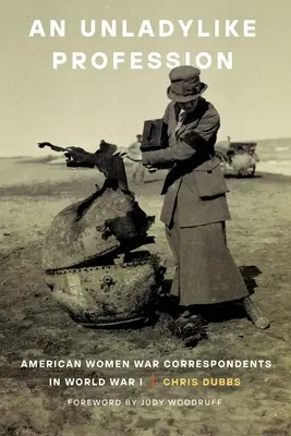 Egy nőietlen szakma: Amerikai női haditudósítók az I. világháborúban - An Unladylike Profession: American Women War Correspondents in World War I