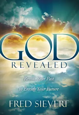 Isten kinyilatkoztatása: Revisit Your Past to Enriched Your Future (Nézd újra a múltadat, hogy gazdagítsd a jövődet) - God Revealed: Revisit Your Past to Enrich Your Future