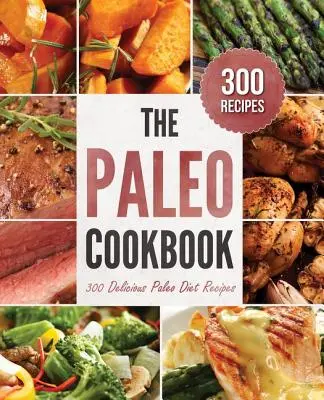 Paleo szakácskönyv: 300 finom paleo diétás recept - Paleo Cookbook: 300 Delicious Paleo Diet Recipes