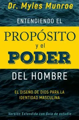 Entendiendo El Propsito Y El Poder del Hombre: El Diseo de Dios Para La Identidad Masculina