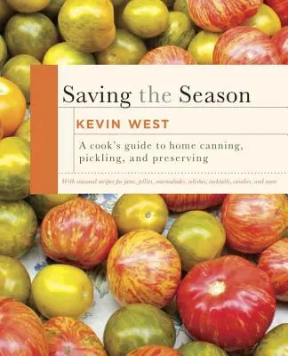 A szezon megmentése: A Cook's Guide to Home Canning, Pickling, and Preserving: Szakácskönyv - Saving the Season: A Cook's Guide to Home Canning, Pickling, and Preserving: A Cookbook