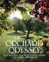 Egy gyümölcsös Odüsszeia: Fagyümölcsök keresése és termesztése a kertben, a közösségben és azon túl is - An Orchard Odyssey: Finding and Growing Tree Fruit in Your Garden, Community and Beyond