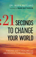 21 másodperc, hogy megváltoztasd a világodat: Isten gyógyulásának és bőségének megtalálása az imádságon keresztül - 21 Seconds to Change Your World: Finding God's Healing and Abundance Through Prayer