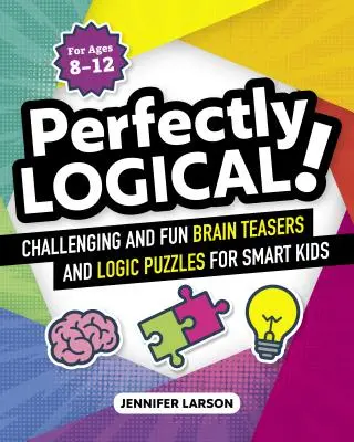 Tökéletesen logikus!: Kihívást jelentő, szórakoztató agytornák és logikai feladványok okos gyerekeknek - Perfectly Logical!: Challenging Fun Brain Teasers and Logic Puzzles for Smart Kids