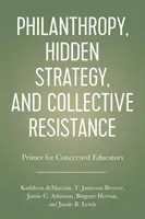 Filantropie, skrytá strategie a kolektivní odpor: A Primer for Concerned Educators - Philanthropy, Hidden Strategy, and Collective Resistance: A Primer for Concerned Educators