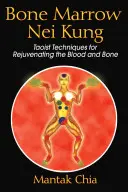 Csontvelő Nei Kung: Taoista technikák a vér és a csontok megfiatalítására - Bone Marrow Nei Kung: Taoist Techniques for Rejuvenating the Blood and Bone