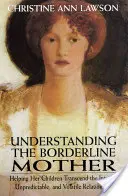 A borderline anya megértése: Segíteni gyermekeinek, hogy túllépjenek az intenzív, kiszámíthatatlan és változékony kapcsolaton - Understanding the Borderline Mother: Helping Her Children Transcend the Intense, Unpredictable, and Volatile Relationship