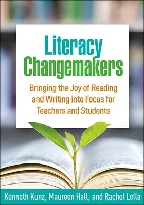 Literacy Changemakers: Bringing the Joy of Reading and Writing Into Focus for Teachers and Students (Az olvasás és az írás öröme a középpontba a tanárok és a diákok számára) - Literacy Changemakers: Bringing the Joy of Reading and Writing Into Focus for Teachers and Students