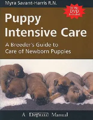 Kölyökkutyák intenzív ellátása: A Breeder's Guide to Care of Newborn Puppies (Tenyésztői útmutató az újszülött kölykök gondozásához) - Puppy Intensive Care: A Breeder's Guide to Care of Newborn Puppies