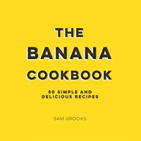 Banános szakácskönyv - 50 egyszerű és finom recept - Banana Cookbook - 50 Simple and Delicious Recipes